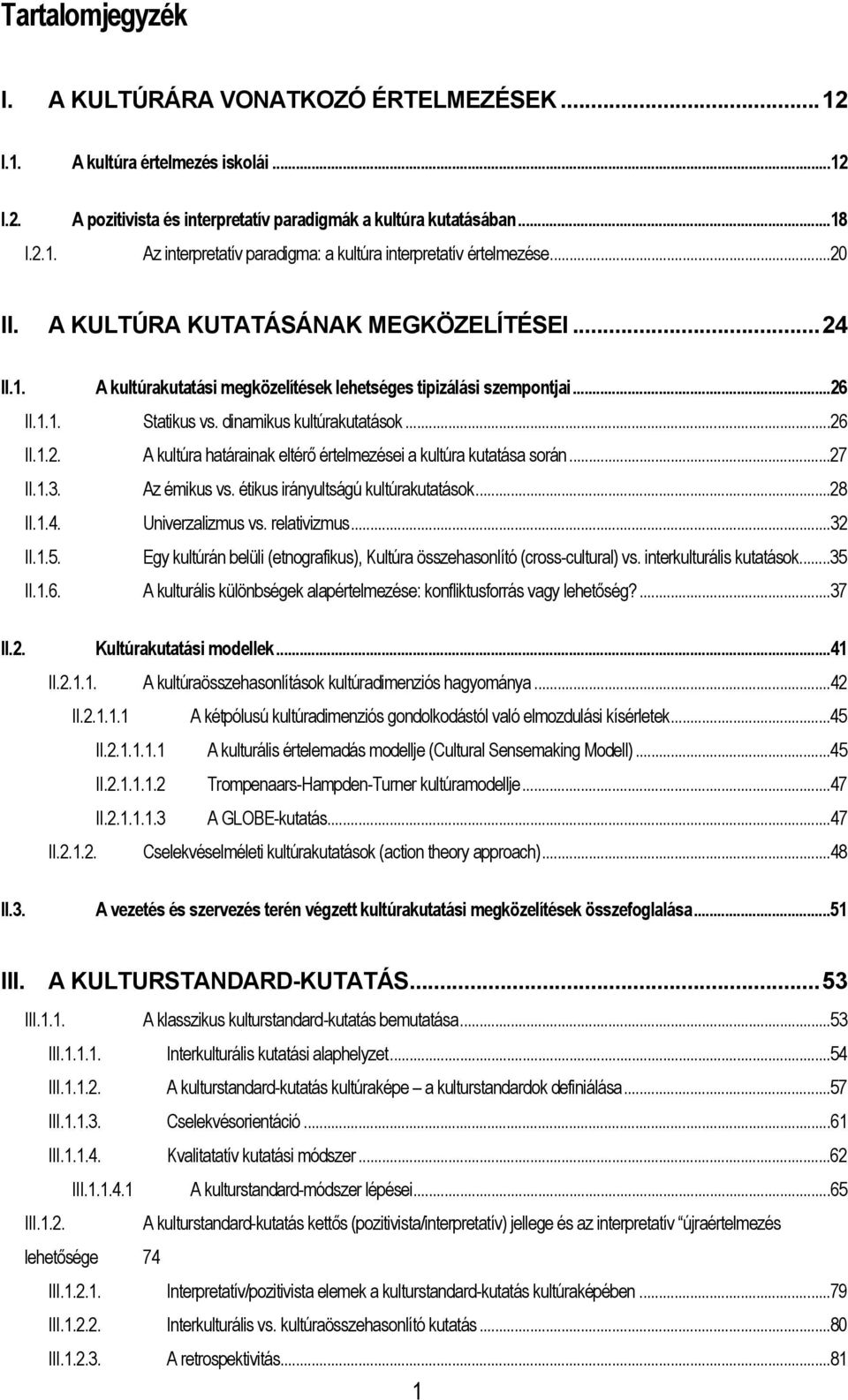 1.1. Statikus vs. dinamikus kultúrakutatások...26 II.1.2. A kultúra határainak eltérő értelmezései a kultúra kutatása során...27 II.1.3. Az émikus vs. étikus irányultságú kultúrakutatások...28 II.1.4.