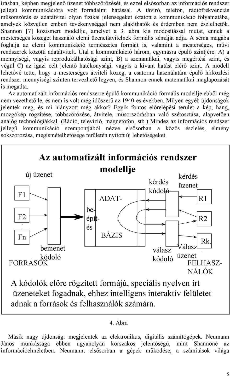 észlelhetők. Shannon [7] közismert modellje, amelyet a 3. ábra kis módosítással mutat, ennek a mesterséges közeget használó elemi üzenetátvitelnek formális sémáját adja.