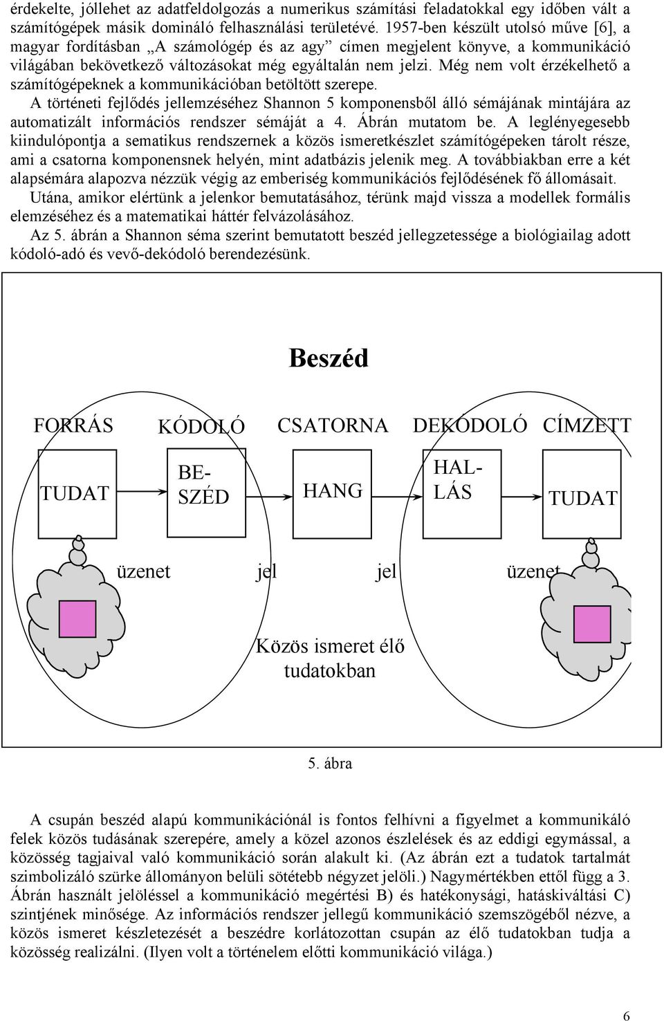 Még nem volt érzékelhető a számítógépeknek a kommunikációban betöltött szerepe.