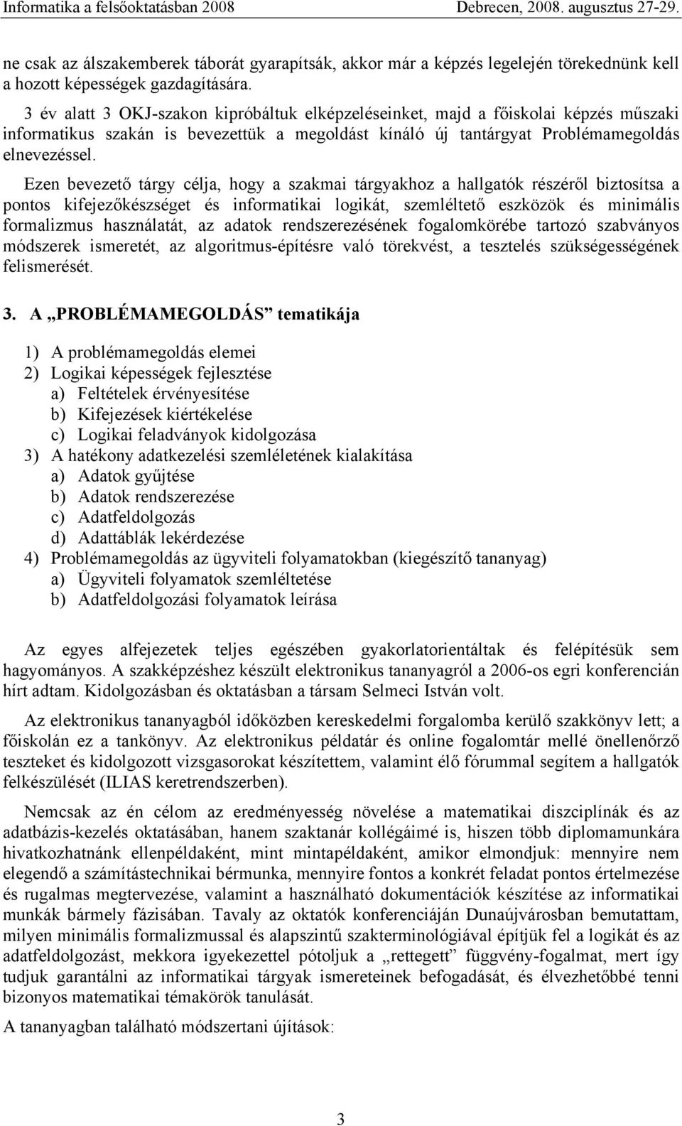 Ezen bevezető tárgy célja, hogy a szakmai tárgyakhoz a hallgatók részéről biztosítsa a pontos kifejezőkészséget és informatikai logikát, szemléltető eszközök és minimális formalizmus használatát, az