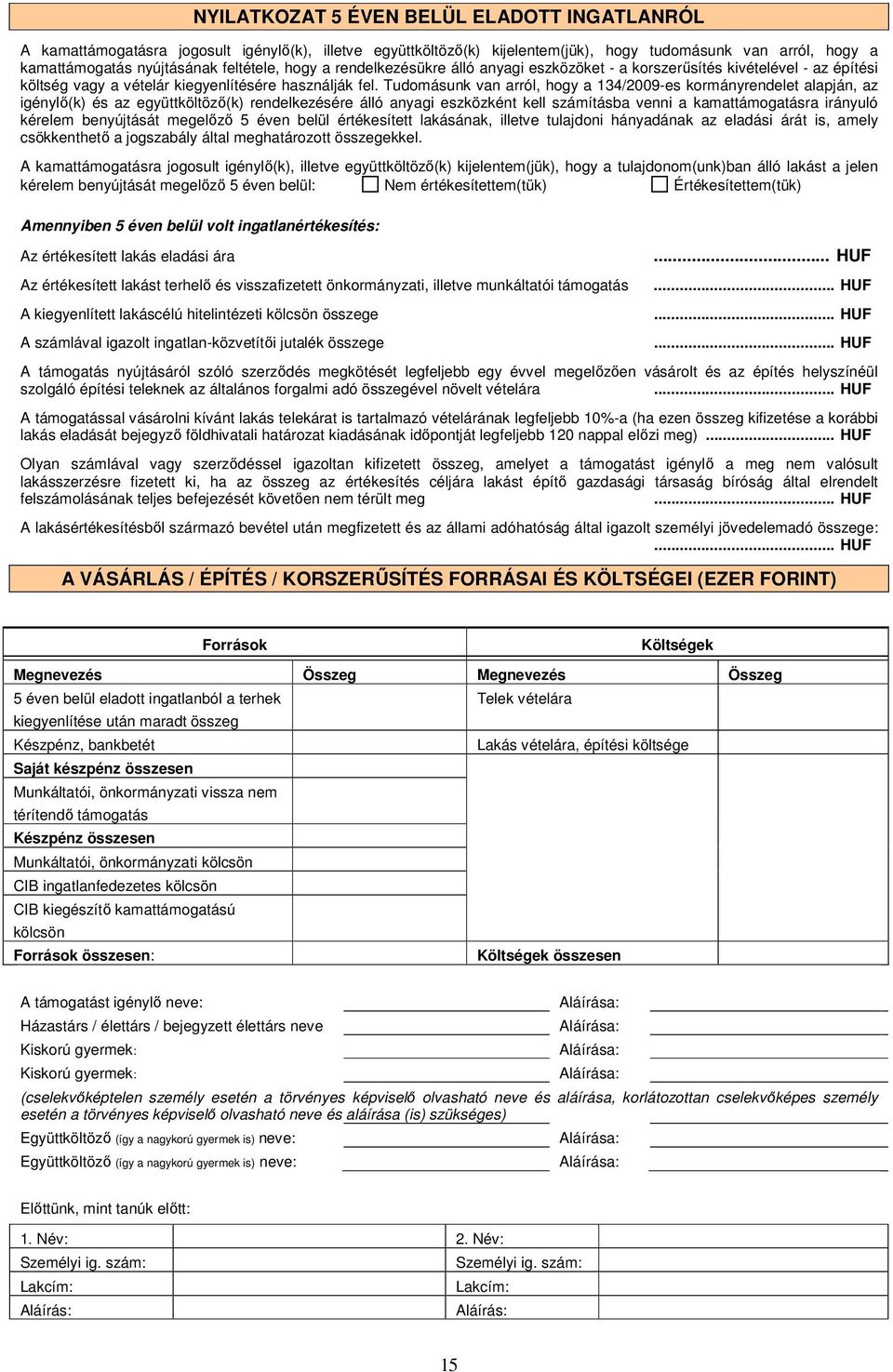 Tudomásunk van arról, hogy a 134/2009-es kormányrendelet alapján, az igénylő(k) és az együttköltöző(k) rendelkezésére álló anyagi eszközként kell számításba venni a kamattámogatásra irányuló kérelem
