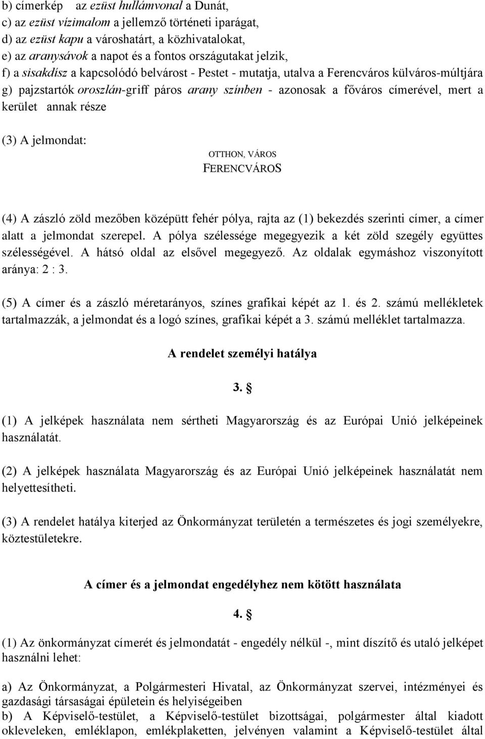 kerület annak része (3) A jelmondat: OTTHON, VÁROS FERENCVÁROS (4) A zászló zöld mezőben középütt fehér pólya, rajta az (1) bekezdés szerinti címer, a címer alatt a jelmondat szerepel.