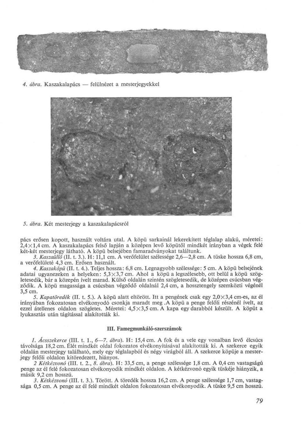 H: 11,1 cm. A verőfelület szélessége 2,6 2,8 cm. A tüske hossza 6,8 cm, a verőfelületé 4,3 cm. Erősen használt. 4. Kaszaköpü (II. t. 4.). Teljes hossza: 6,8 cm. Legnagyobb szélessége: 5 cm.