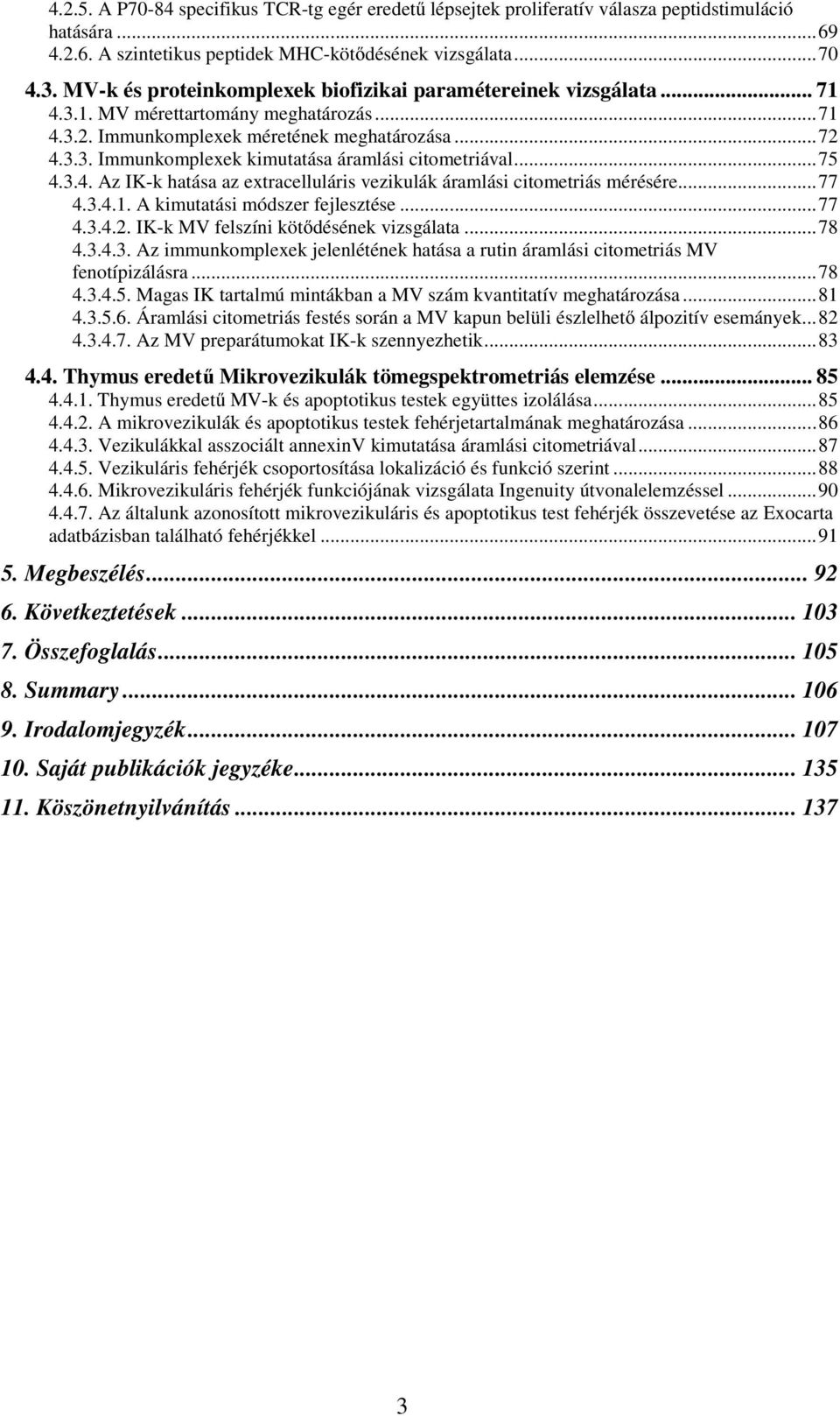 ..75 4.3.4. Az IK-k hatása az extracelluláris vezikulák áramlási citometriás mérésére...77 4.3.4.1. A kimutatási módszer fejlesztése...77 4.3.4.2. IK-k MV felszíni kötődésének vizsgálata...78 4.3.4.3. Az immunkomplexek jelenlétének hatása a rutin áramlási citometriás MV fenotípizálásra.