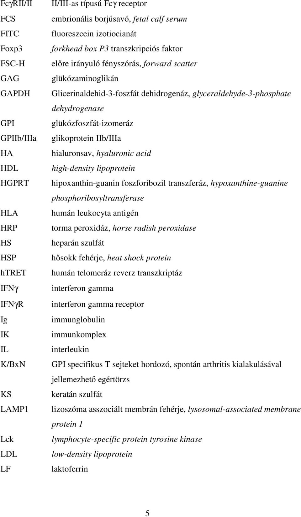 dehydrogenase glükózfoszfát-izomeráz glikoprotein IIb/IIIa hialuronsav, hyaluronic acid high-density lipoprotein hipoxanthin-guanin foszforibozil transzferáz, hypoxanthine-guanine