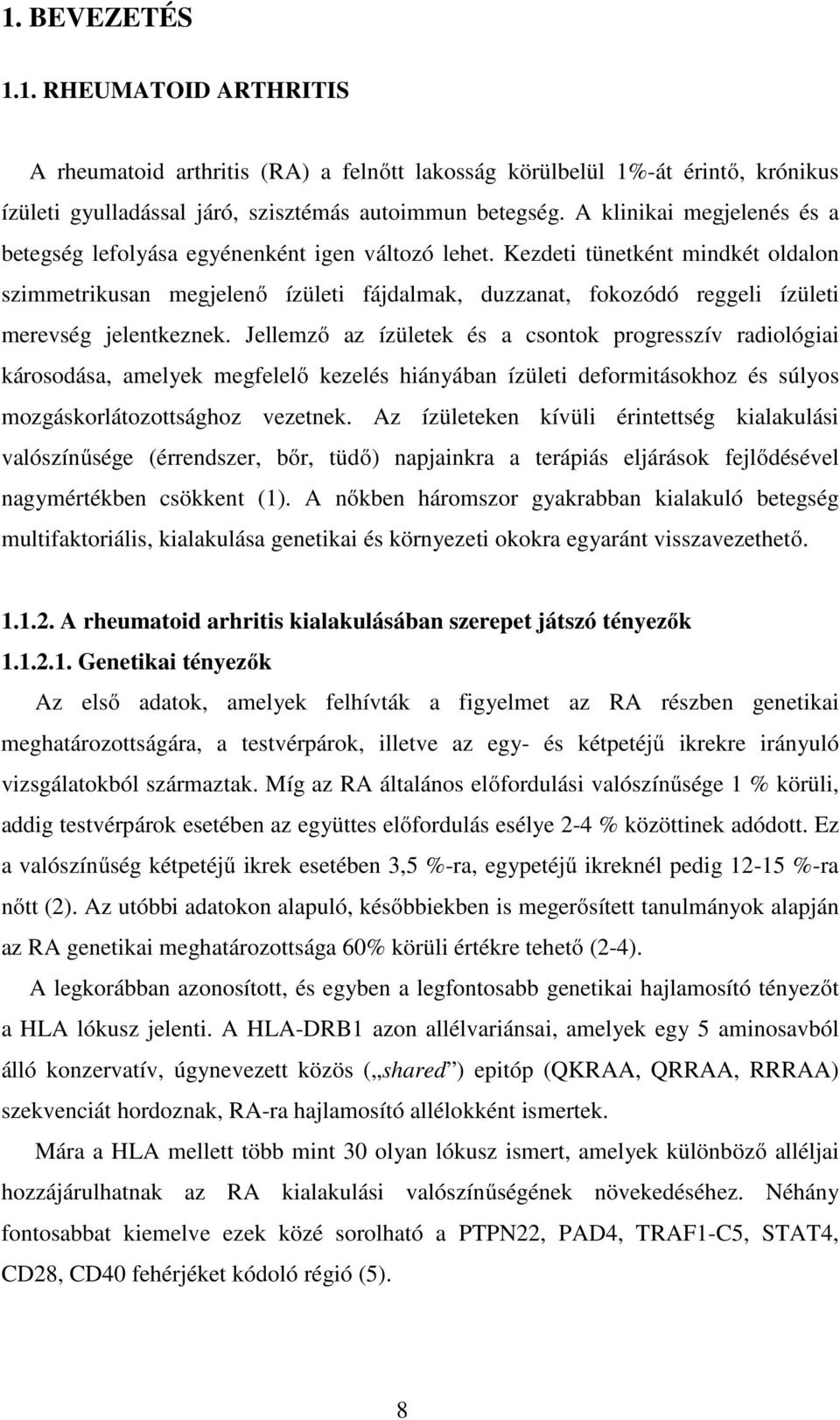 Kezdeti tünetként mindkét oldalon szimmetrikusan megjelenő ízületi fájdalmak, duzzanat, fokozódó reggeli ízületi merevség jelentkeznek.