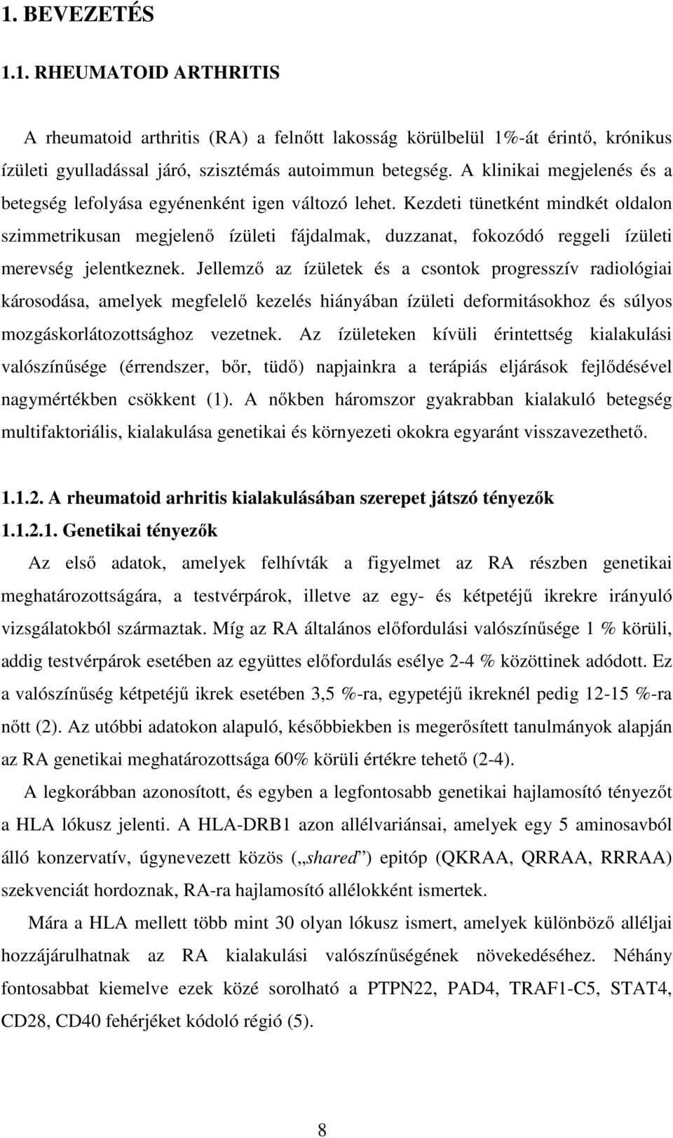 Kezdeti tünetként mindkét oldalon szimmetrikusan megjelenő ízületi fájdalmak, duzzanat, fokozódó reggeli ízületi merevség jelentkeznek.