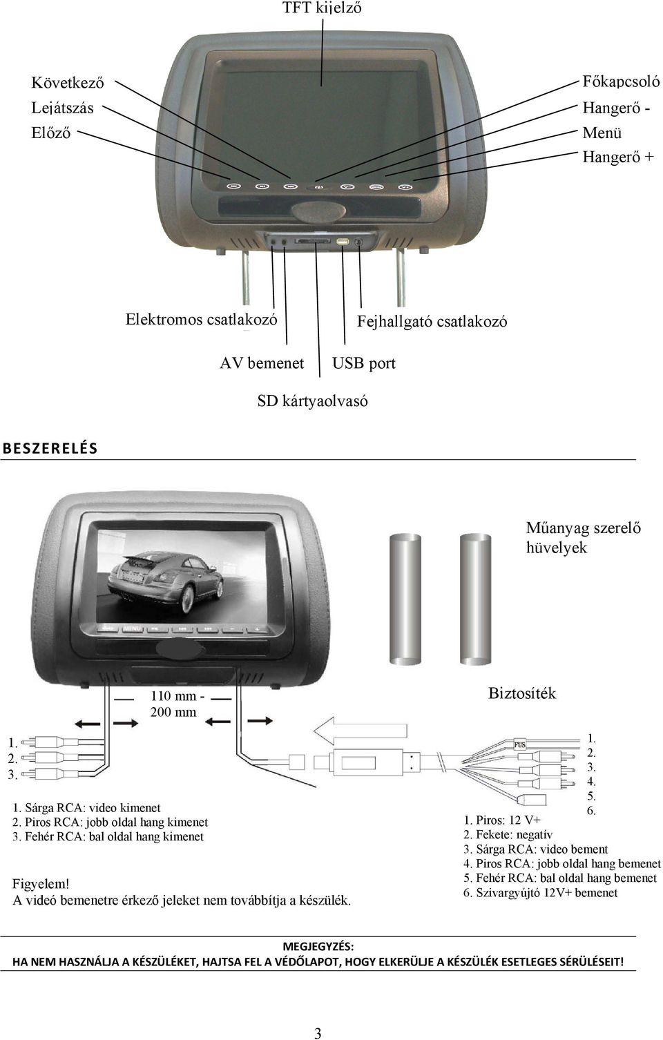 A videó bemenetre érkező jeleket nem továbbítja a készülék. Biztosíték 1. 2. 3. 4. 5. 6. 1. Piros: 12 V+ 2. Fekete: negatív 3. Sárga RCA: video bement 4.