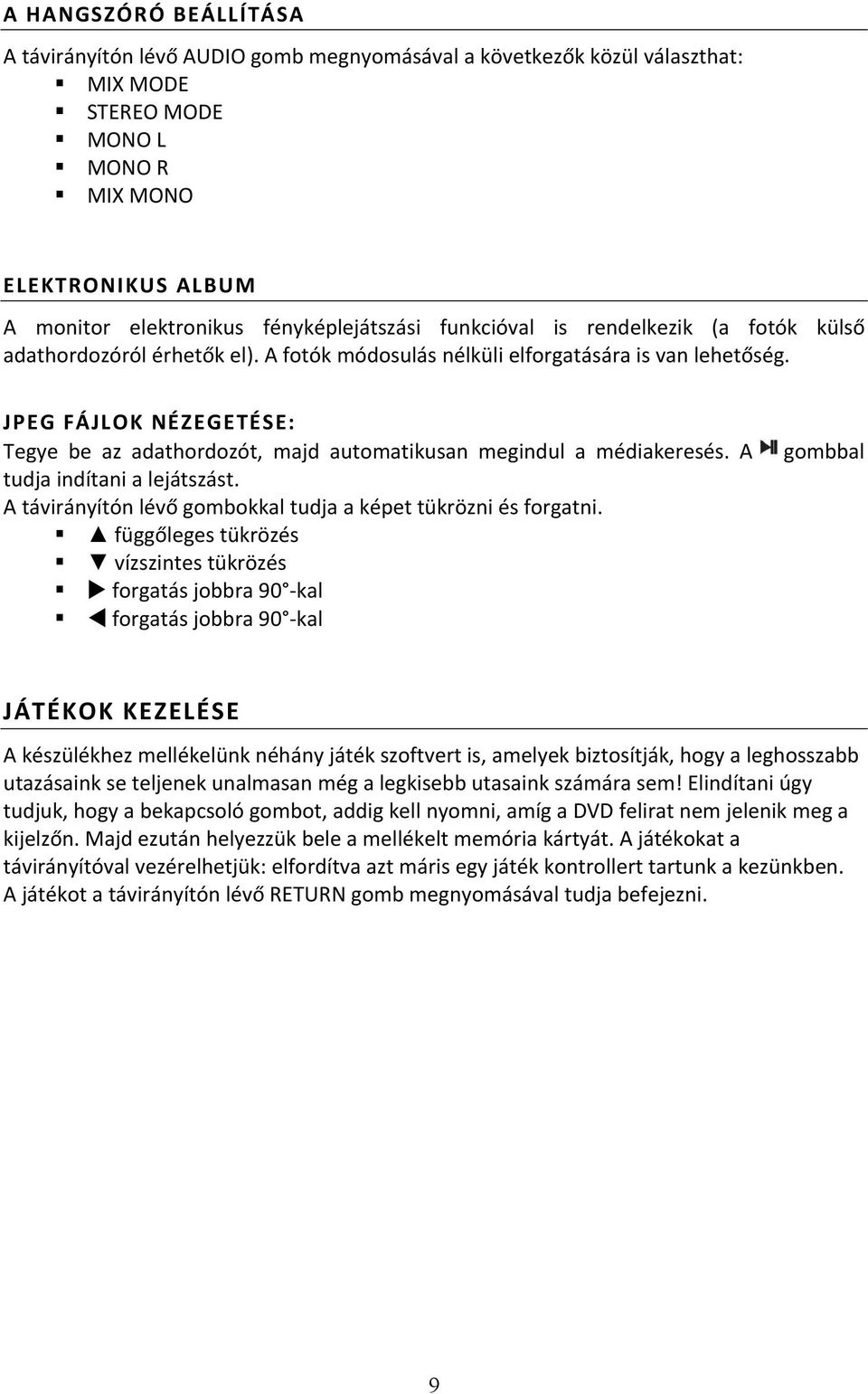 JPEG FÁJLOK NÉZEGETÉSE: Tegye be az adathordozót, majd automatikusan megindul a médiakeresés. A tudja indítani a lejátszást. A távirányítón lévő gombokkal tudja a képet tükrözni és forgatni.