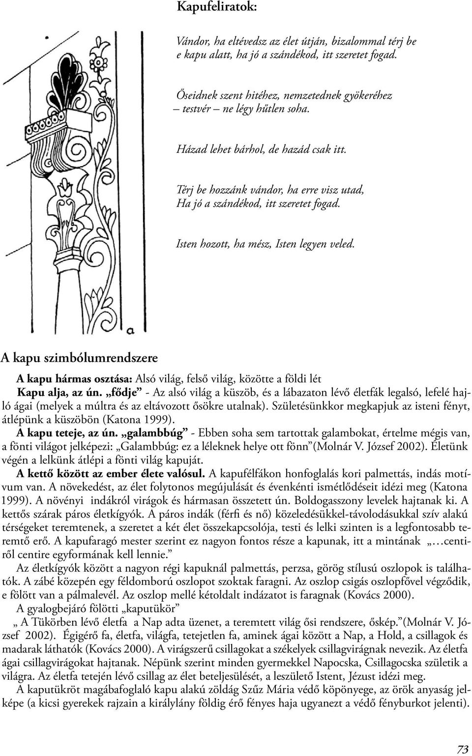 A kapu szimbólumrendszere A kapu hármas osztása: Alsó világ, felső világ, közötte a földi lét Kapu alja, az ún.