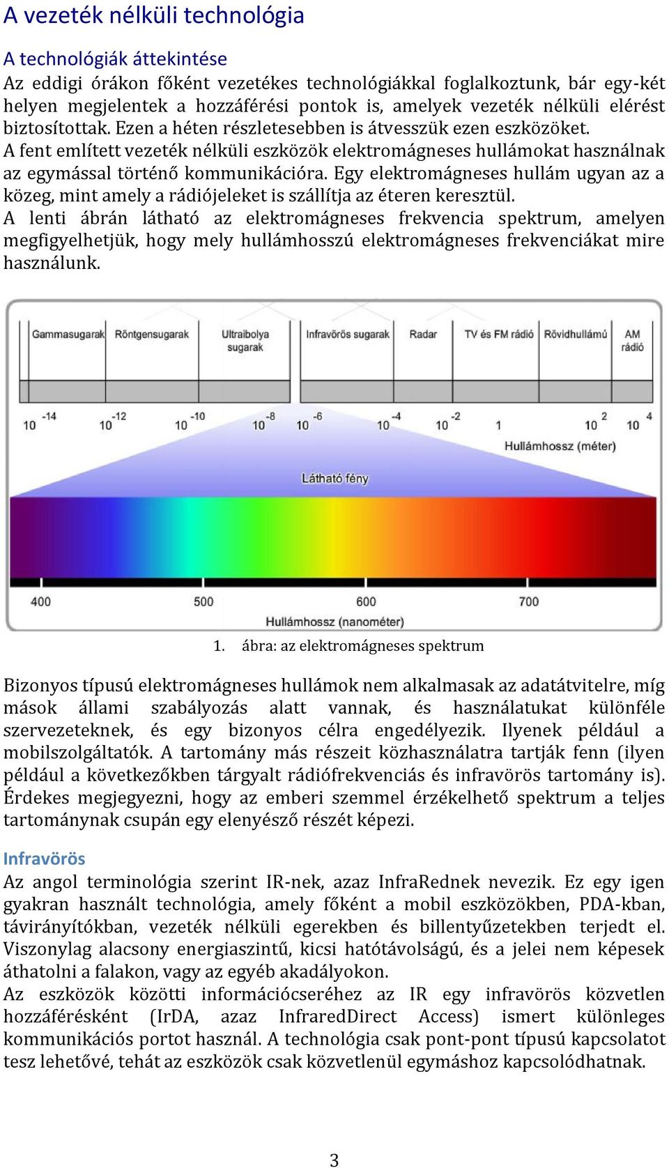 A fent említett vezeték nélküli eszközök elektromágneses hullámokat használnak az egymással történő kommunikációra.