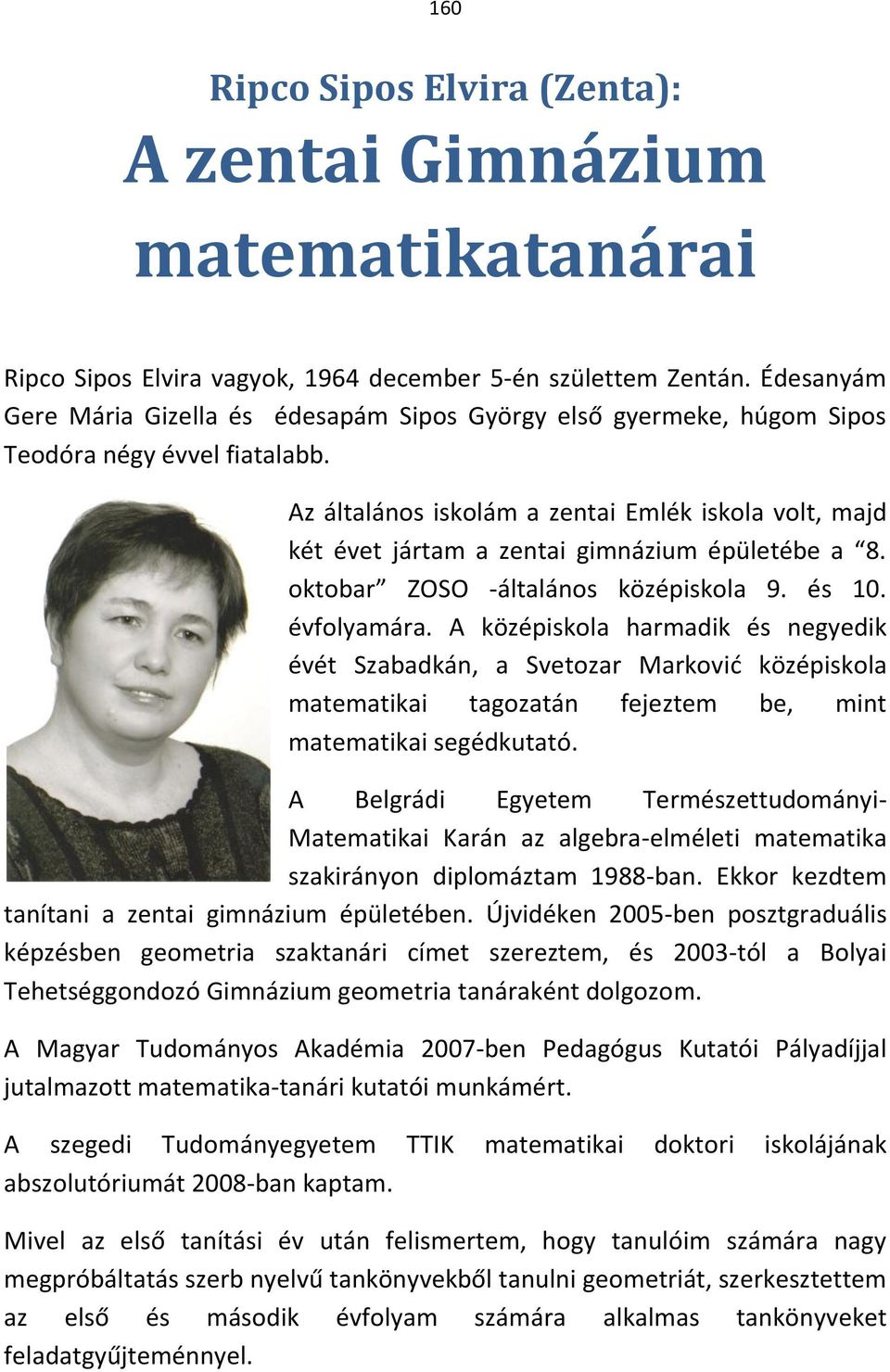 Az általános iskolám a zentai Emlék iskola volt, majd két évet jártam a zentai gimnázium épületébe a 8. oktobar ZOSO -általános középiskola 9. és 10. évfolyamára.