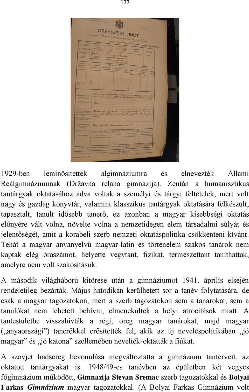 idősebb tanerő, ez azonban a magyar kisebbségi oktatás előnyére vált volna, növelte volna a nemzetidegen elem társadalmi súlyát és jelentőségét, amit a korabeli szerb nemzeti oktatáspolitika