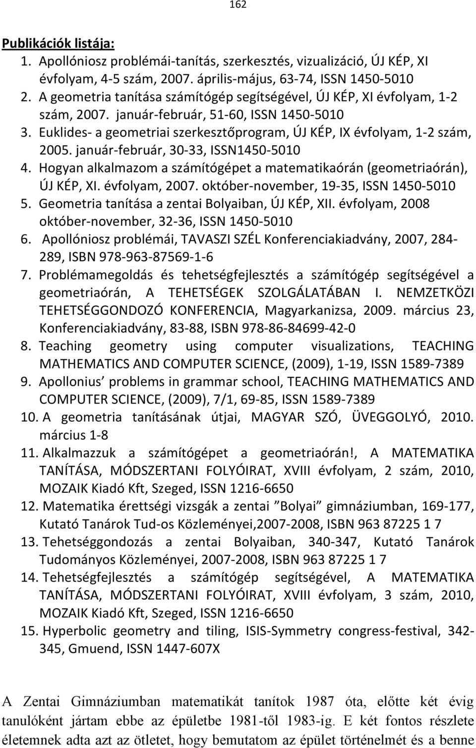 Euklides- a geometriai szerkesztőprogram, ÚJ KÉP, IX évfolyam, 1-2 szám, 2005. január-február, 30-33, ISSN1450-5010 4. Hogyan alkalmazom a számítógépet a matematikaórán (geometriaórán), ÚJ KÉP, XI.