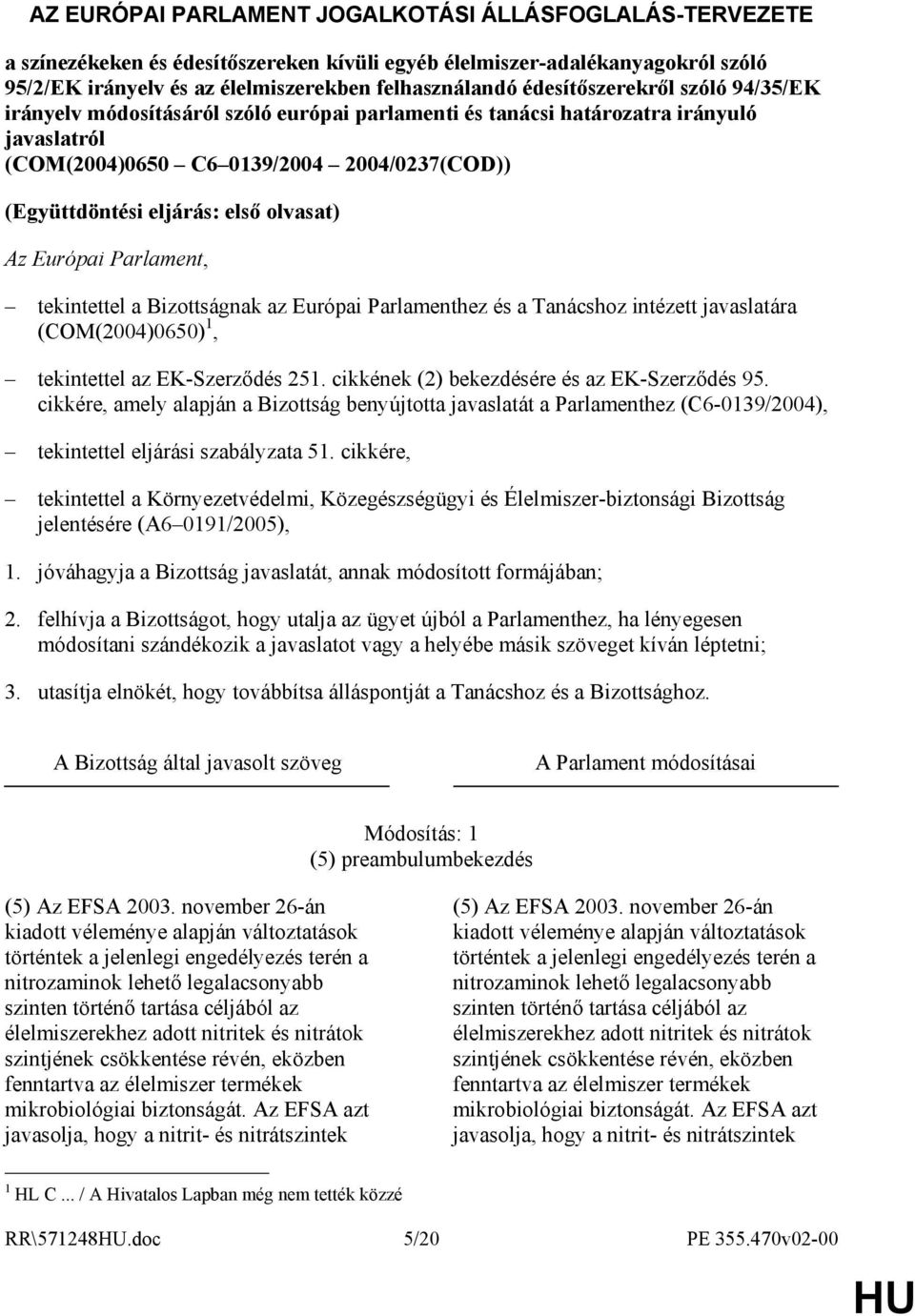 olvasat) Az Európai Parlament, tekintettel a Bizottságnak az Európai Parlamenthez és a Tanácshoz intézett javaslatára (COM(2004)0650) 1, tekintettel az EK-Szerzıdés 251.