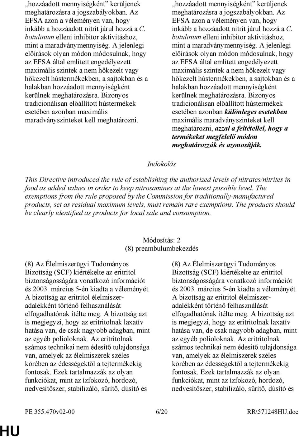 A jelenlegi elıírások olyan módon módosulnak, hogy az EFSA által említett engedélyezett maximális szintek a nem hıkezelt vagy hıkezelt hústermékekben, a sajtokban és a halakban hozzáadott