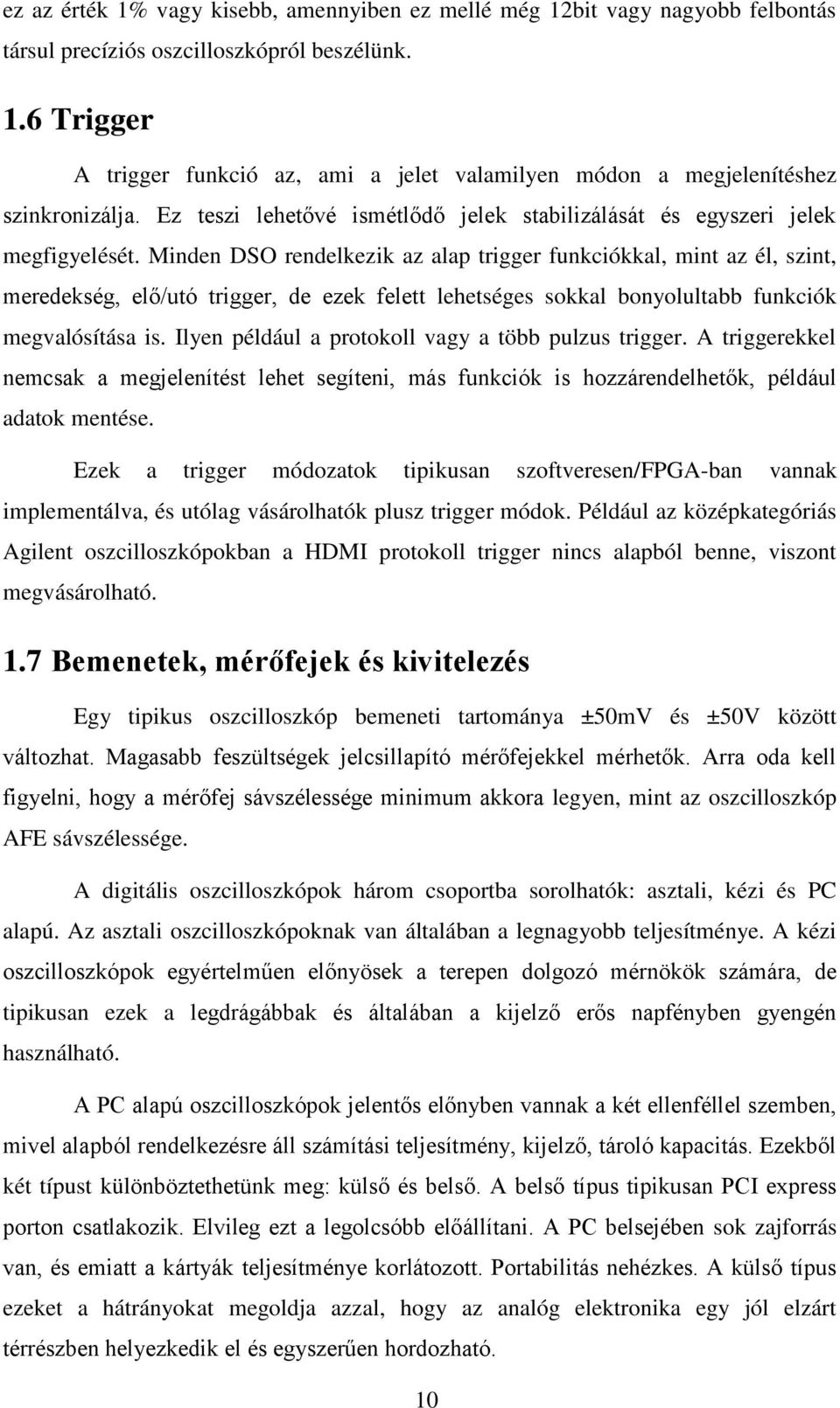 Minden DSO rendelkezik az alap trigger funkciókkal, mint az él, szint, meredekség, elő/utó trigger, de ezek felett lehetséges sokkal bonyolultabb funkciók megvalósítása is.