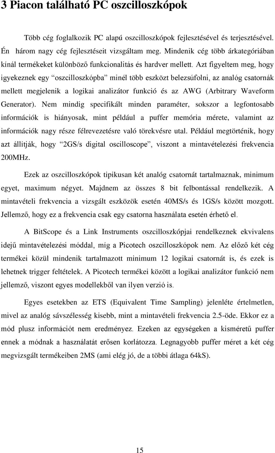 Azt figyeltem meg, hogy igyekeznek egy oszcilloszkópba minél több eszközt belezsúfolni, az analóg csatornák mellett megjelenik a logikai analizátor funkció és az AWG (Arbitrary Waveform Generator).