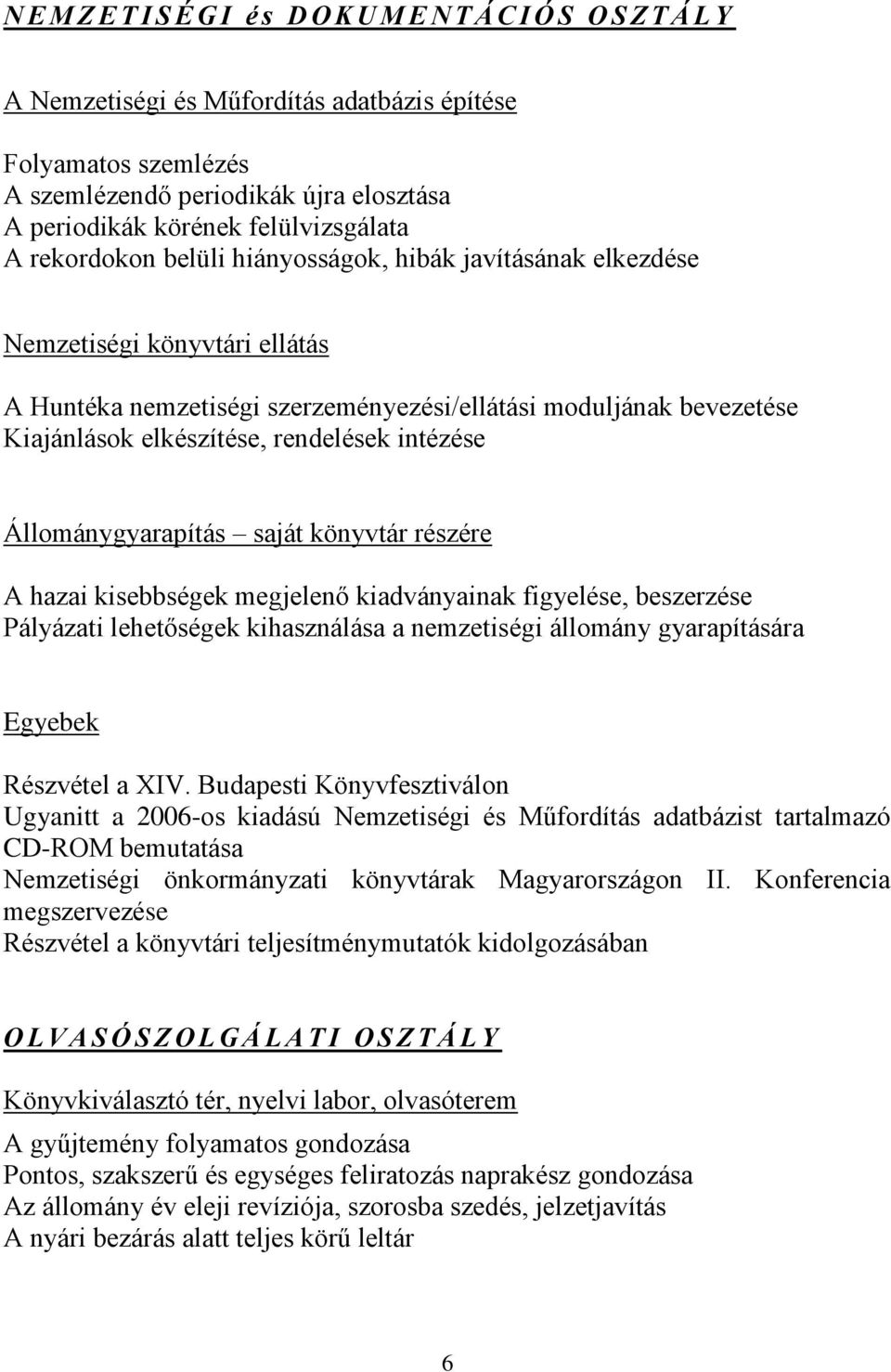 elkészítése, rendelések intézése Állománygyarapítás saját könyvtár részére A hazai kisebbségek megjelenő kiadványainak figyelése, beszerzése Pályázati lehetőségek kihasználása a nemzetiségi állomány