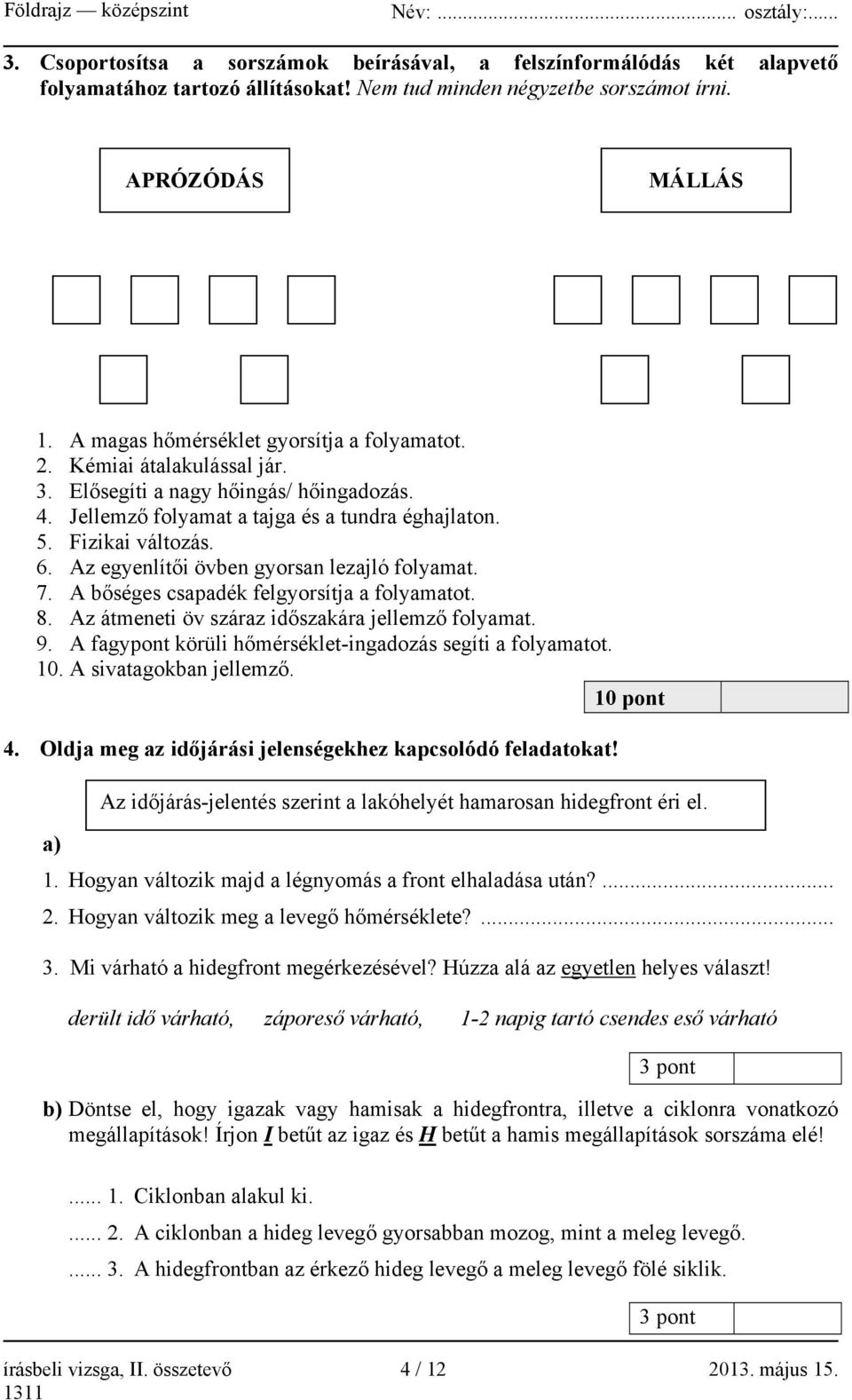 Az egyenlítői övben gyorsan lezajló folyamat. 7. A bőséges csapadék felgyorsítja a folyamatot. 8. Az átmeneti öv száraz időszakára jellemző folyamat. 9.