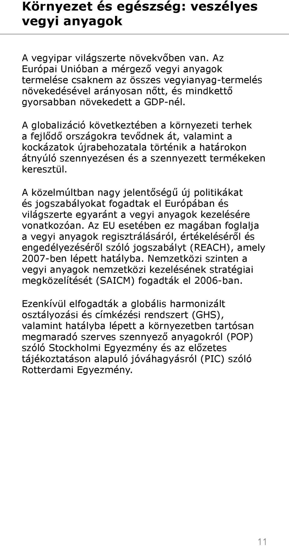 A globalizáció következtében a környezeti terhek a fejlődő országokra tevődnek át, valamint a kockázatok újrabehozatala történik a határokon átnyúló szennyezésen és a szennyezett termékeken keresztül.