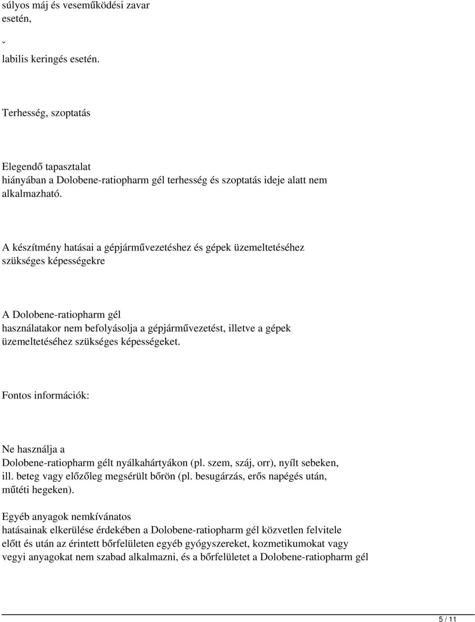 szükséges képességeket. Fontos információk: Ne használja a Dolobene-ratiopharm gélt nyálkahártyákon (pl. szem, száj, orr), nyílt sebeken, ill. beteg vagy előzőleg megsérült bőrön (pl.