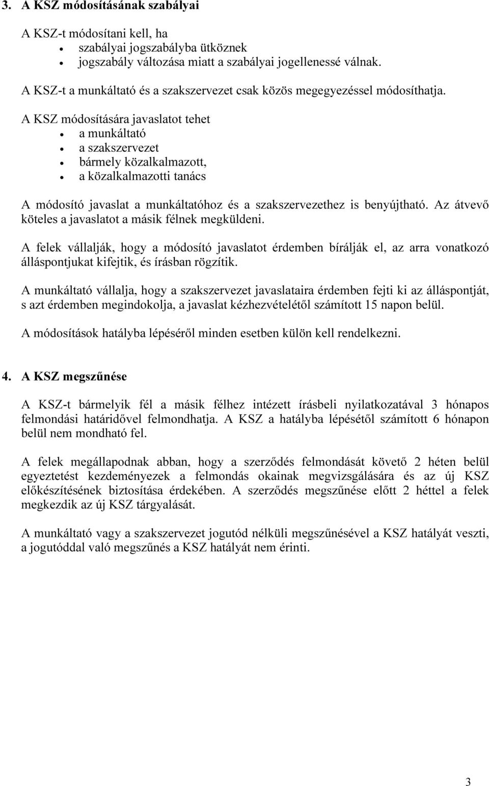 A KSZ módosítására javaslatot tehet a munkáltató a szakszervezet bármely közalkalmazott, a közalkalmazotti tanács A módosító javaslat a munkáltatóhoz és a szakszervezethez is benyújtható.