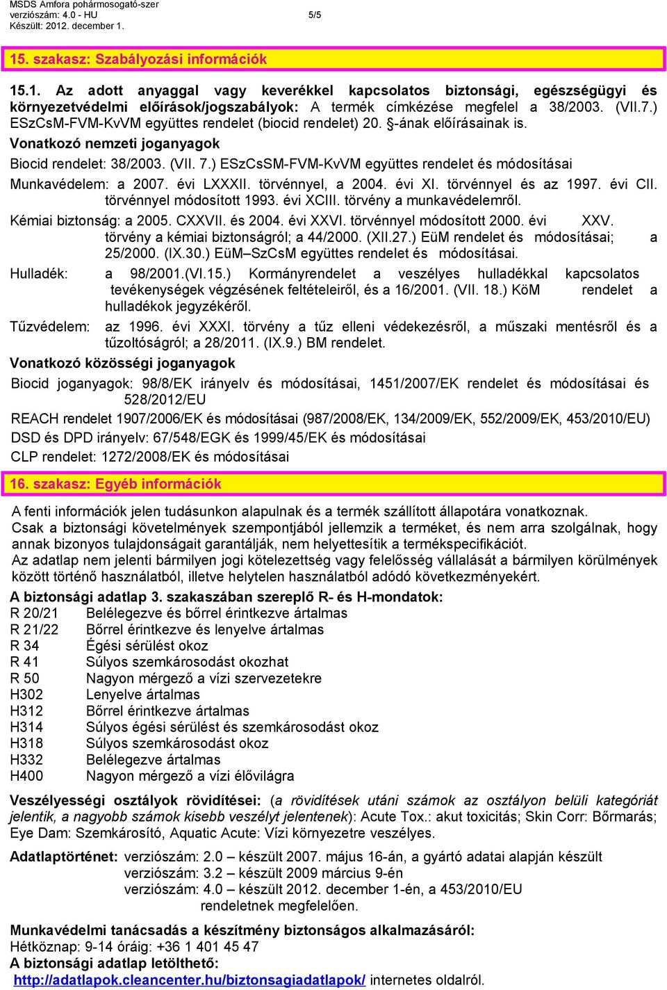 ) ESzCsSM-FVM-KvVM együttes rendelet és módosításai Munkavédelem: a 2007. évi LXXXII. törvénnyel, a 2004. évi XI. törvénnyel és az 1997. évi CII. törvénnyel módosított 1993. évi XCIII.