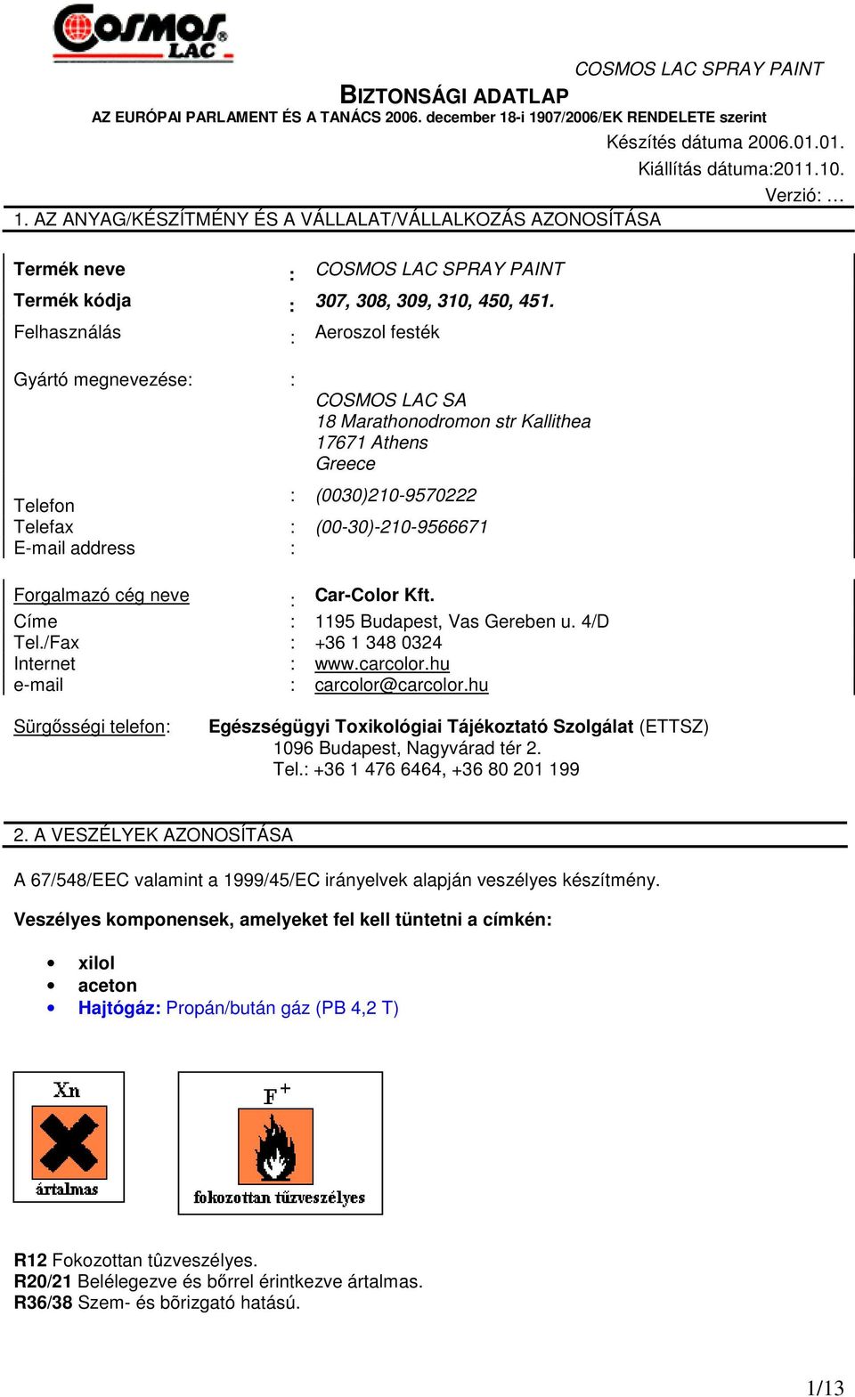 Felhasználás Gyártó megnevezése: : : Aeroszol festék COSMOS LAC SA 18 Marathonodromon str Kallithea 17671 Athens Greece Telefon : (0030)210-9570222 Telefax : (00-30)-210-9566671 E-mail address :