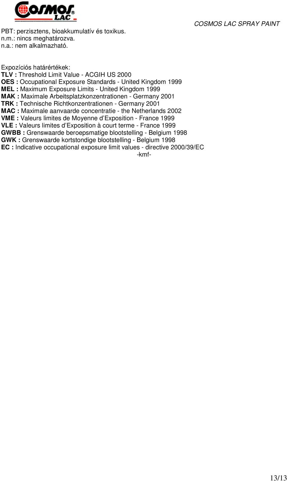 1999 MAK : Maximale Arbeitsplatzkonzentrationen - Germany 2001 TRK : Technische Richtkonzentrationen - Germany 2001 MAC : Maximale aanvaarde concentratie - the Netherlands 2002 VME : Valeurs limites