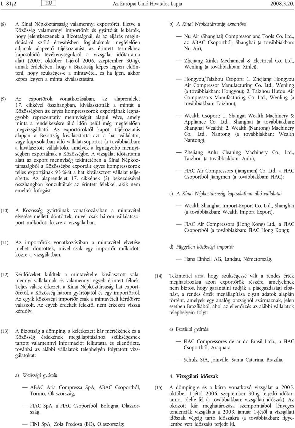 (8) A Kínai Népköztársaság valamennyi exportőrét, illetve a Közösség valamennyi importőrét és gyártóját felkérték, hogy jelentkezzenek a Bizottságnál, és az eljárás megindításáról szóló értesítésben