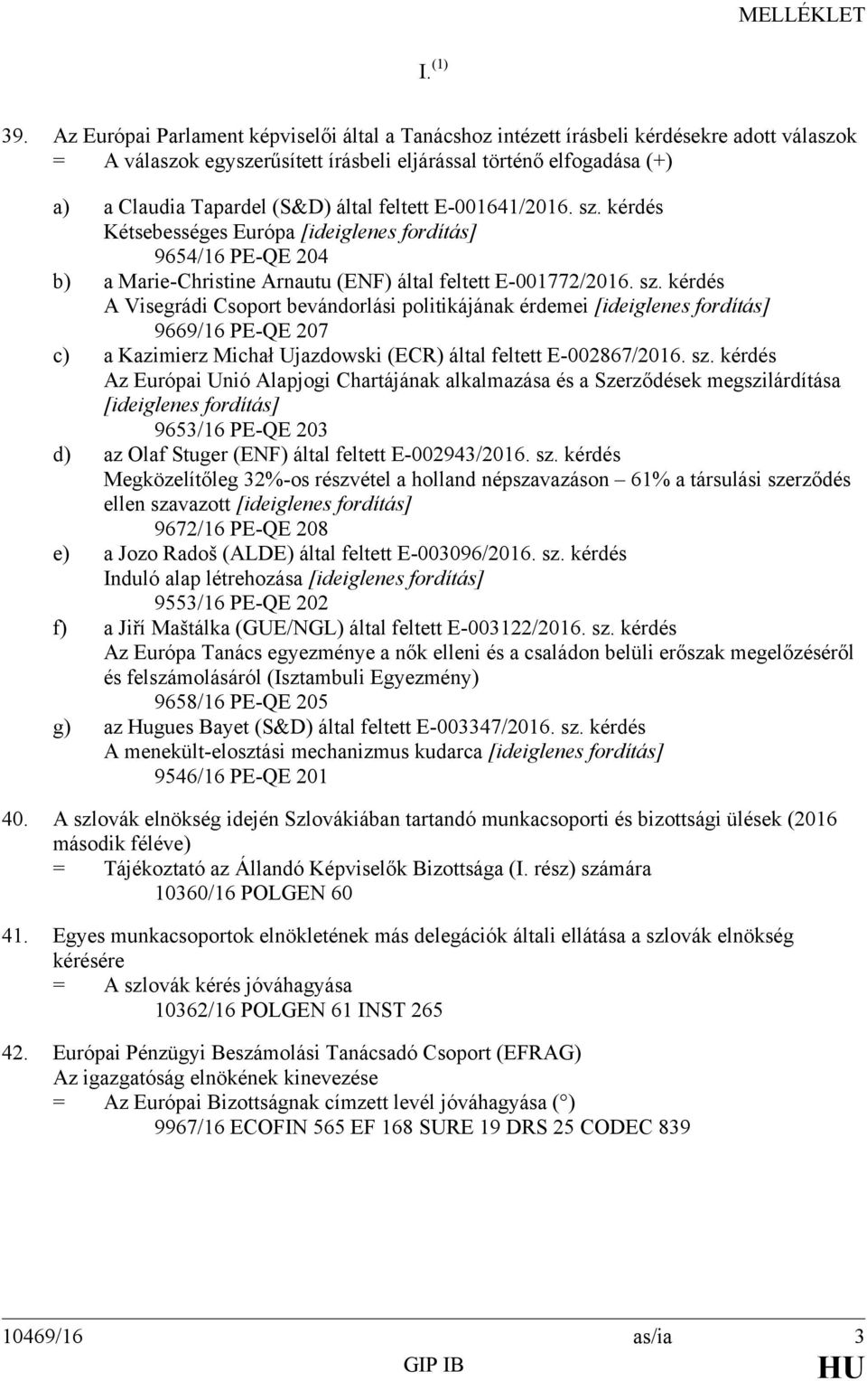 feltett E-001641/2016. sz. kérdés Kétsebességes Európa [ideiglenes fordítás] 9654/16 PE-QE 204 b) a Marie-Christine Arnautu (ENF) által feltett E-001772/2016. sz. kérdés A Visegrádi Csoport bevándorlási politikájának érdemei [ideiglenes fordítás] 9669/16 PE-QE 207 c) a Kazimierz Michał Ujazdowski (ECR) által feltett E-002867/2016.