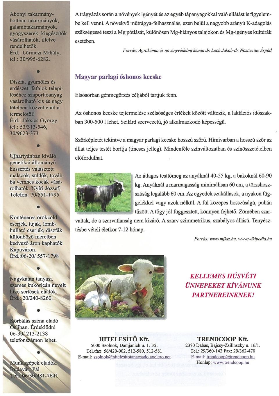 Erd: Jaksics György tel: 53/313-546, 30/9623-373 Újhartyánban kiváló genetikai állományú hússertés választott malacok, süldők, továb bá vemhes kocák vásá rolhatók Nyíri József, Telefon: 70/551-1795