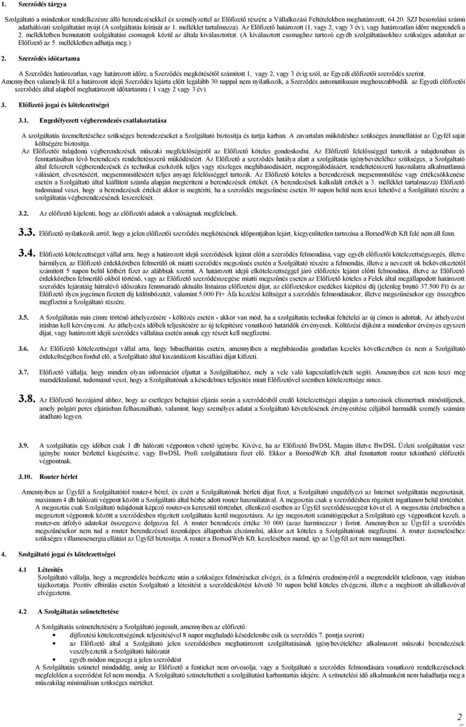 mellékletben bemutatott szolgáltatási csomagok közül az általa kiválasztottat. (A kiválasztott csomaghoz tartozó egyéb szolgáltatásokhoz szükséges adatokat az Előfizető az 5. mellékletben adhatja meg.