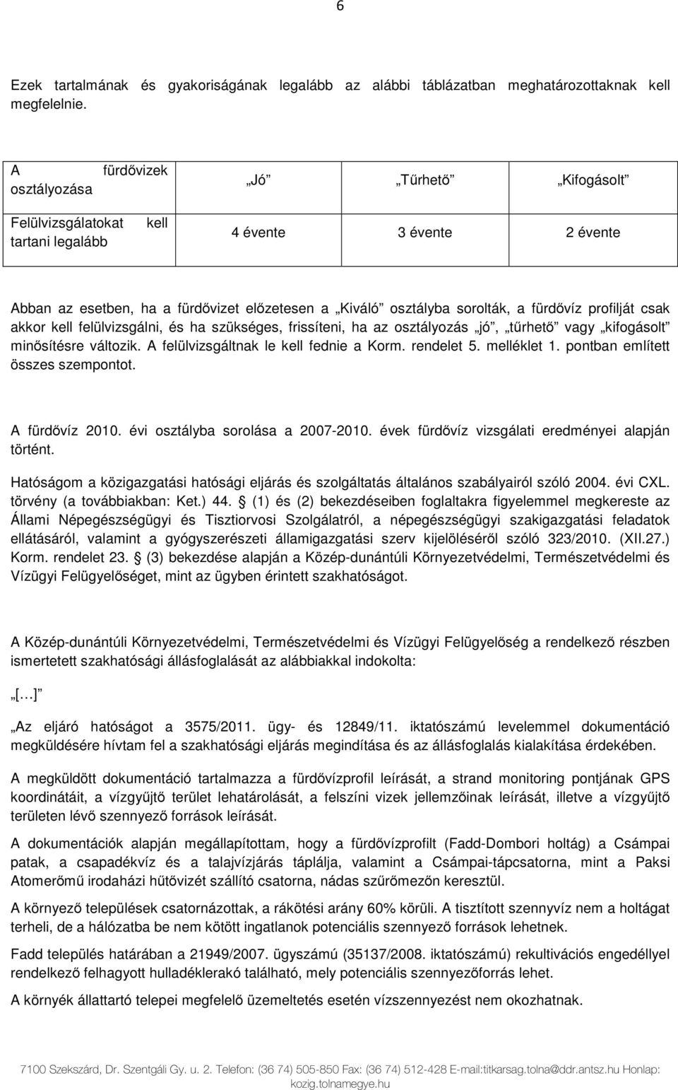 fürdővíz profilját csak akkor kell felülvizsgálni, és ha szükséges, frissíteni, ha az osztályozás jó, tűrhető vagy kifogásolt minősítésre változik. A felülvizsgáltnak le kell fednie a Korm.