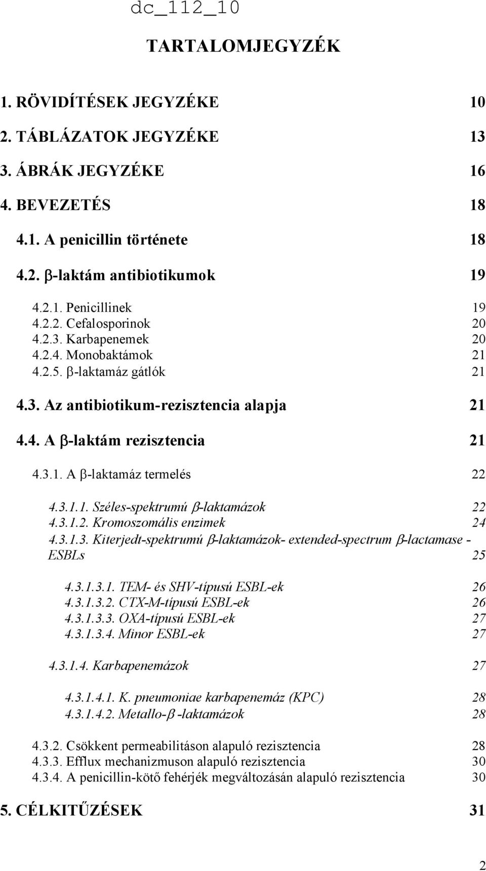 3.1.2. Kromoszomális enzimek 24 4.3.1.3. Kiterjedt-spektrumú β-laktamázok- extended-spectrum β-lactamase - ESBLs 25 4.3.1.3.1. TEM- és SHV-típusú ESBL-ek 26 4.3.1.3.2. CTX-M-típusú ESBL-ek 26 4.3.1.3.3. OXA-típusú ESBL-ek 27 4.