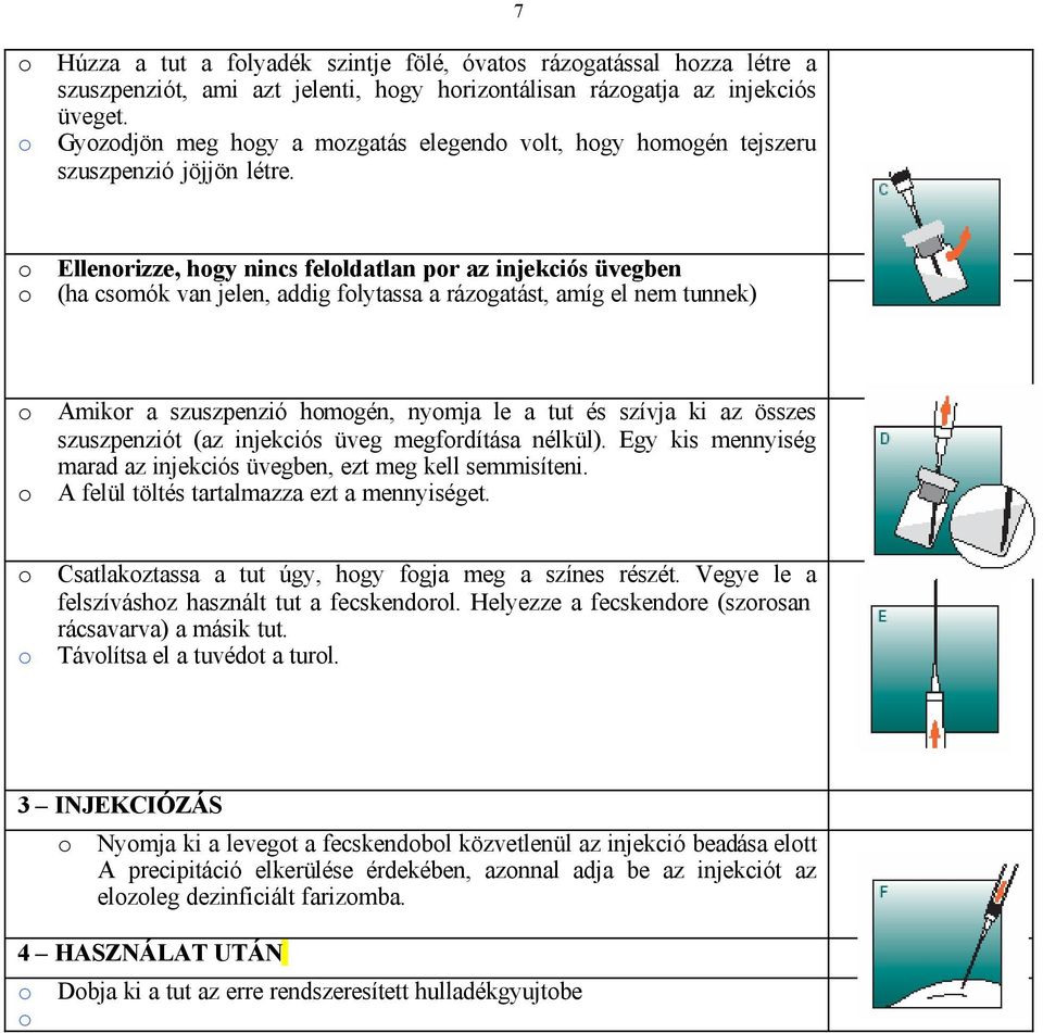 7 o Ellenorizze, hogy nincs feloldatlan por az injekciós üvegben o (ha csomók van jelen, addig folytassa a rázogatást, amíg el nem tunnek) o Amikor a szuszpenzió homogén, nyomja le a tut és szívja ki