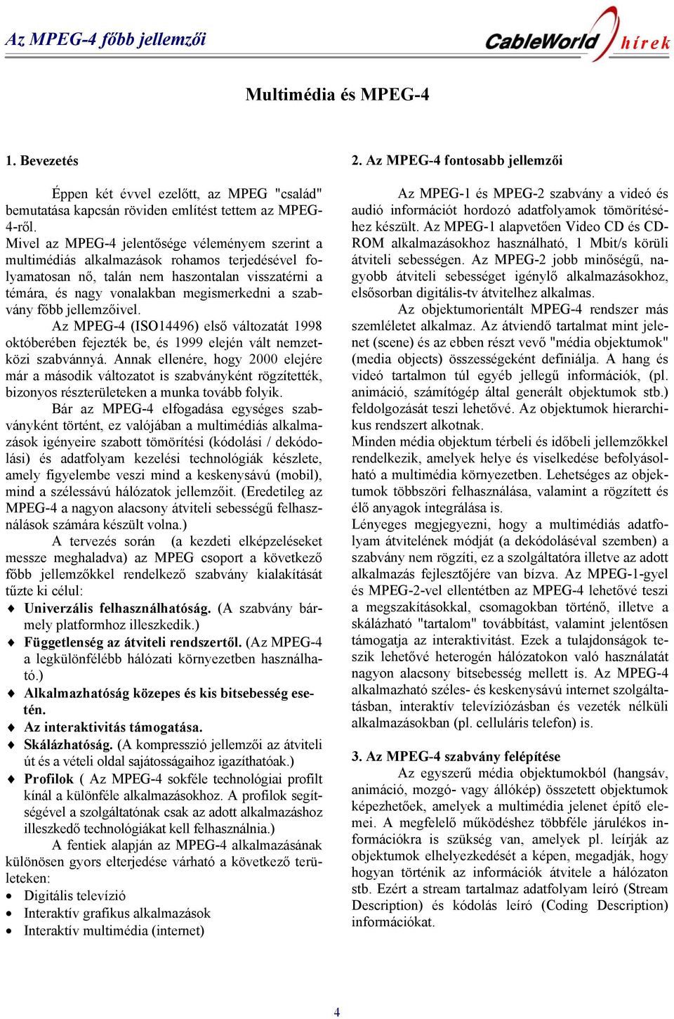 főbb jellemzőivel. Az MPEG-4 (ISO14496) első változatát 1998 októberében fejezték be, és 1999 elején vált nemzetközi szabvánnyá.