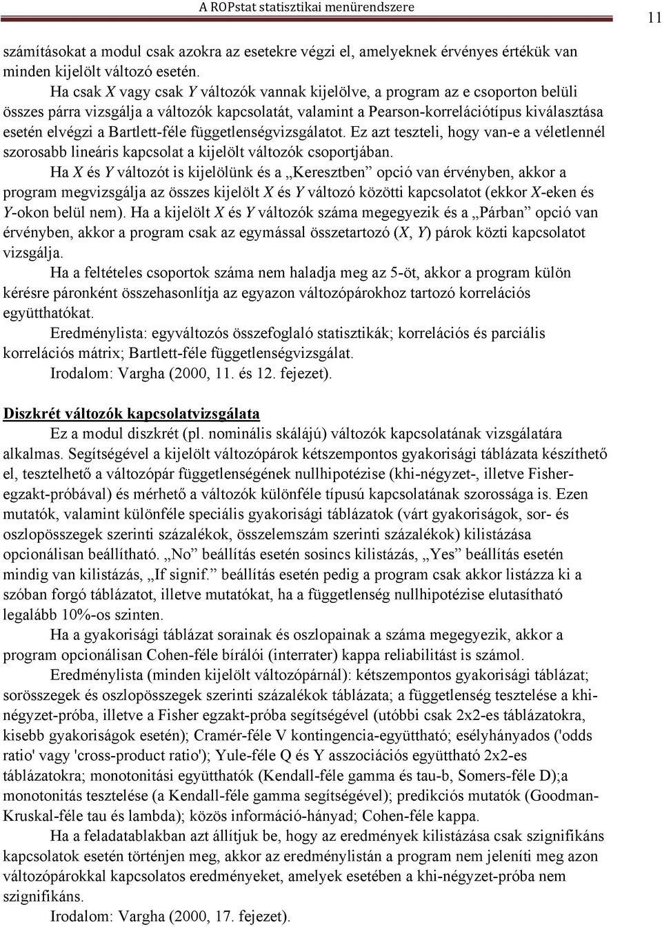 Bartlett-féle függetlenségvizsgálatot. Ez azt teszteli, hogy van-e a véletlennél szorosabb lineáris kapcsolat a kijelölt változók csoportjában.