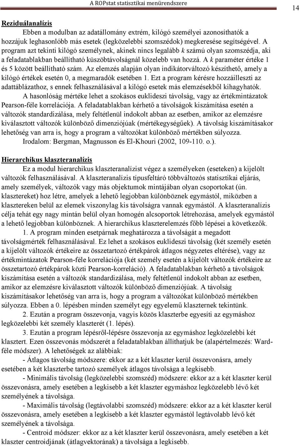 A k paraméter értéke 1 és 5 között beállítható szám. Az elemzés alapján olyan indikátorváltozó készíthető, amely a kilógó értékek esetén 0, a megmaradók esetében 1.