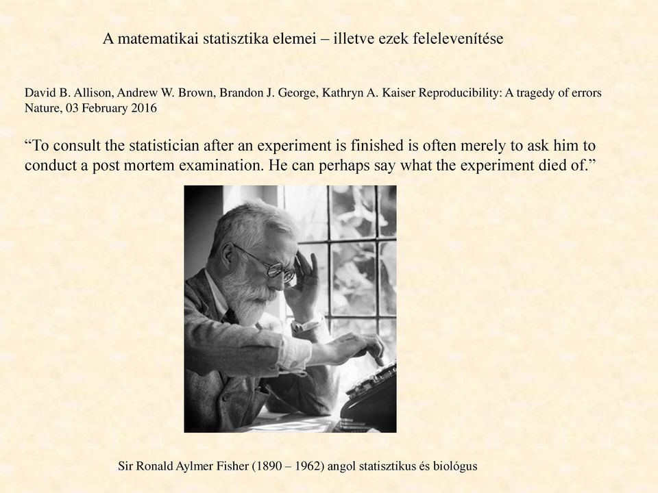 Kaiser Reproducibility: A tragedy of errors Nature, 03 February 2016 To consult the statistician after an