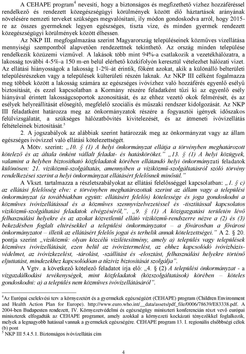 Az NKP III. megfogalmazása szerint Magyarország településeinek közműves vízellátása mennyiségi szempontból alapvetően rendezettnek tekinthető.