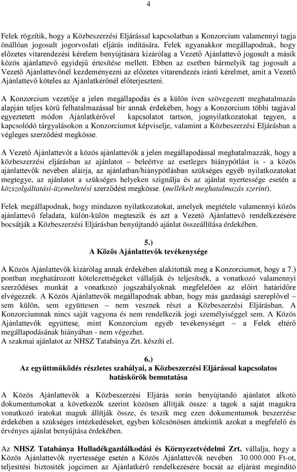 Ebben az esetben bármelyik tag jogosult a Vezető Ajánlattevőnél kezdeményezni az előzetes vitarendezés iránti kérelmet, amit a Vezető Ajánlattevő köteles az Ajánlatkérőnél előterjeszteni.