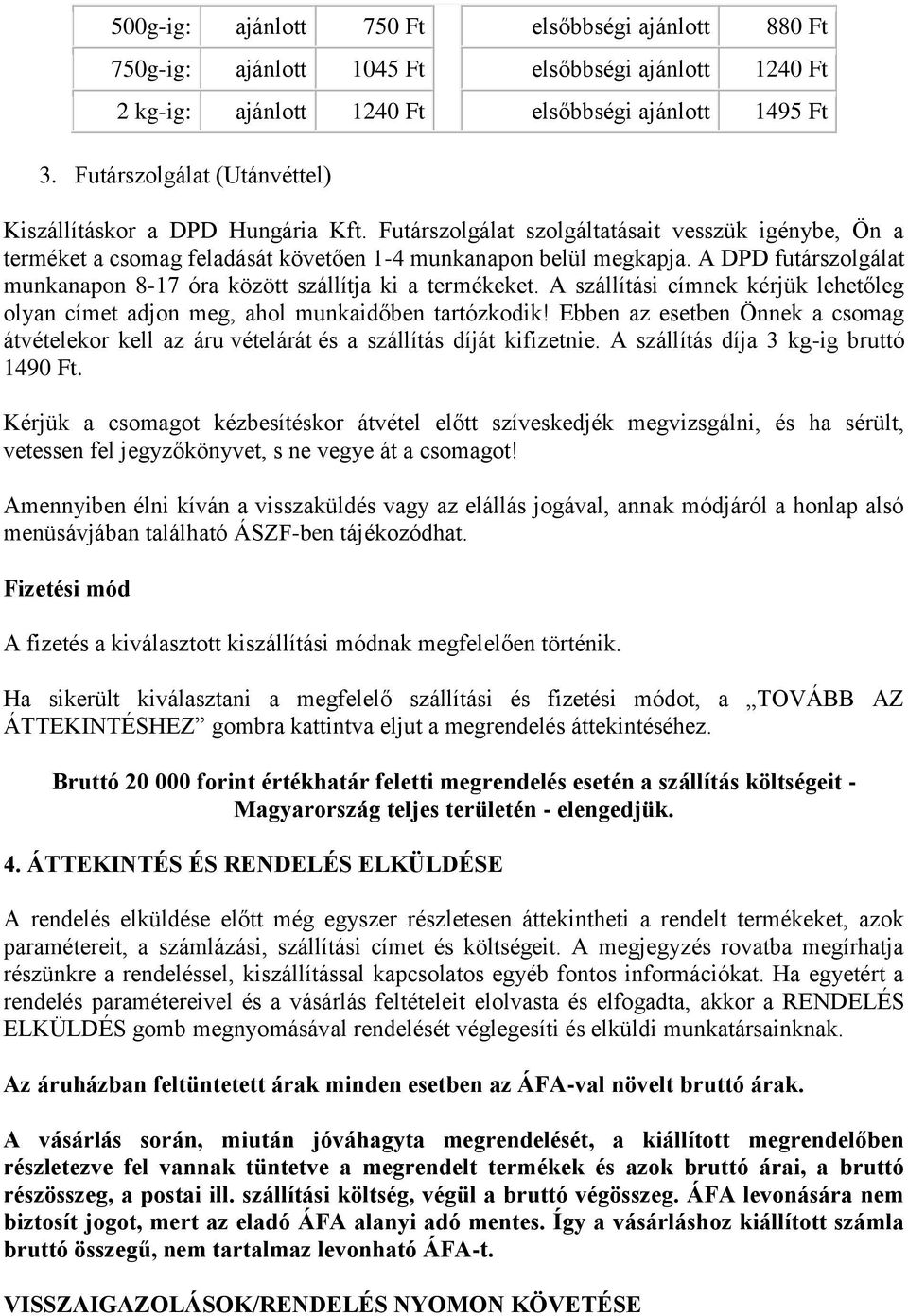 A DPD futárszolgálat munkanapon 8-17 óra között szállítja ki a termékeket. A szállítási címnek kérjük lehetőleg olyan címet adjon meg, ahol munkaidőben tartózkodik!