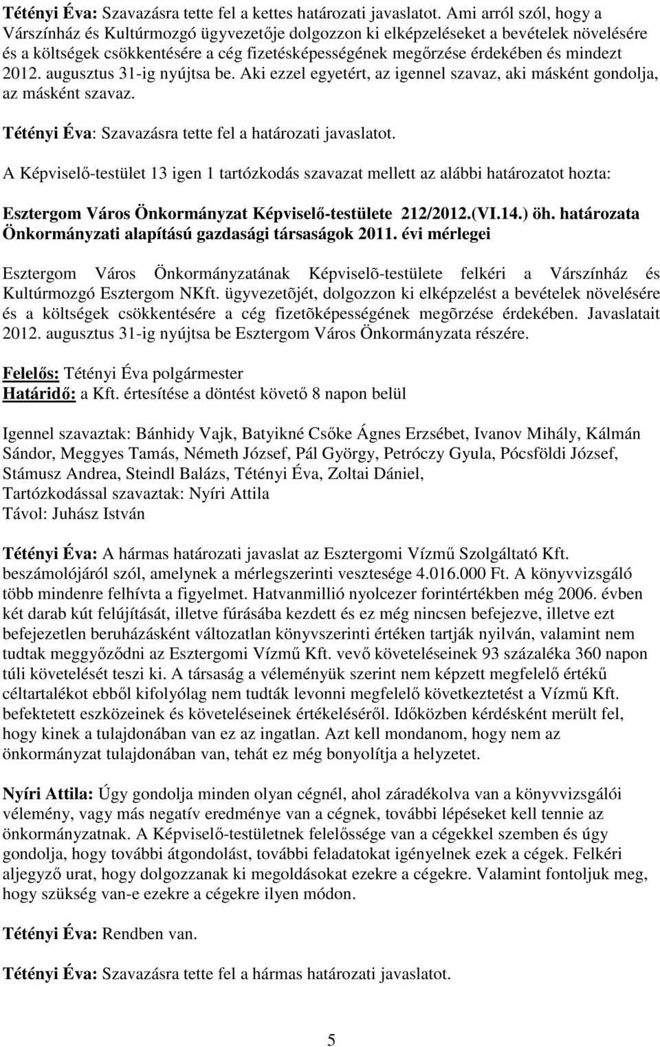 2012. augusztus 31-ig nyújtsa be. Aki ezzel egyetért, az igennel szavaz, aki másként gondolja, az másként szavaz. Tétényi Éva: Szavazásra tette fel a határozati javaslatot.