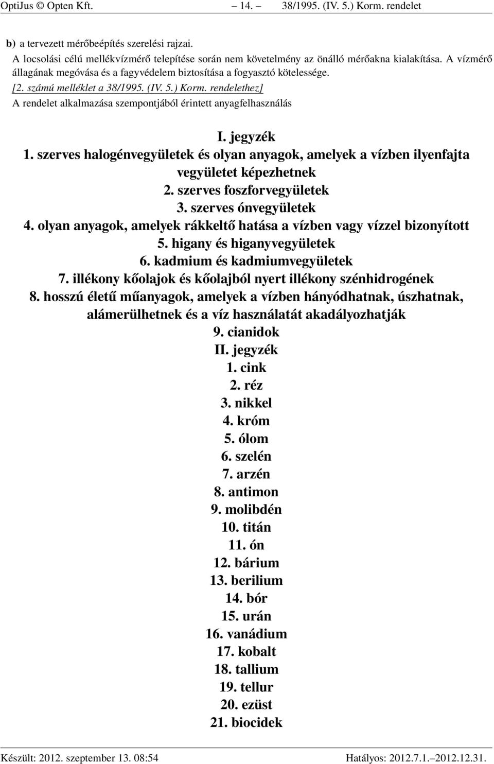 rendelethez] A rendelet alkalmazása szempontjából érintett anyagfelhasználás I. jegyzék 1. szerves halogénvegyületek és olyan anyagok, amelyek a vízben ilyenfajta vegyületet képezhetnek 2.