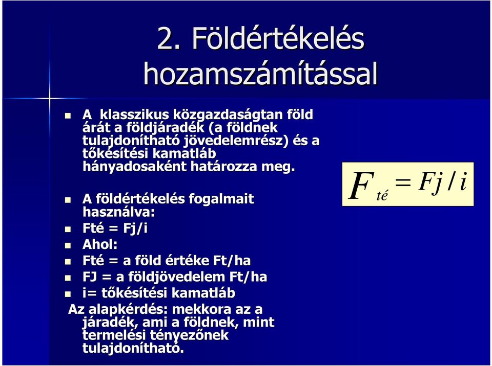 A földértékelés fogalmait használva: Fté = Fj/i Ahol: Fté = a föld értéke Ft/ha FJ = a földjövedelem