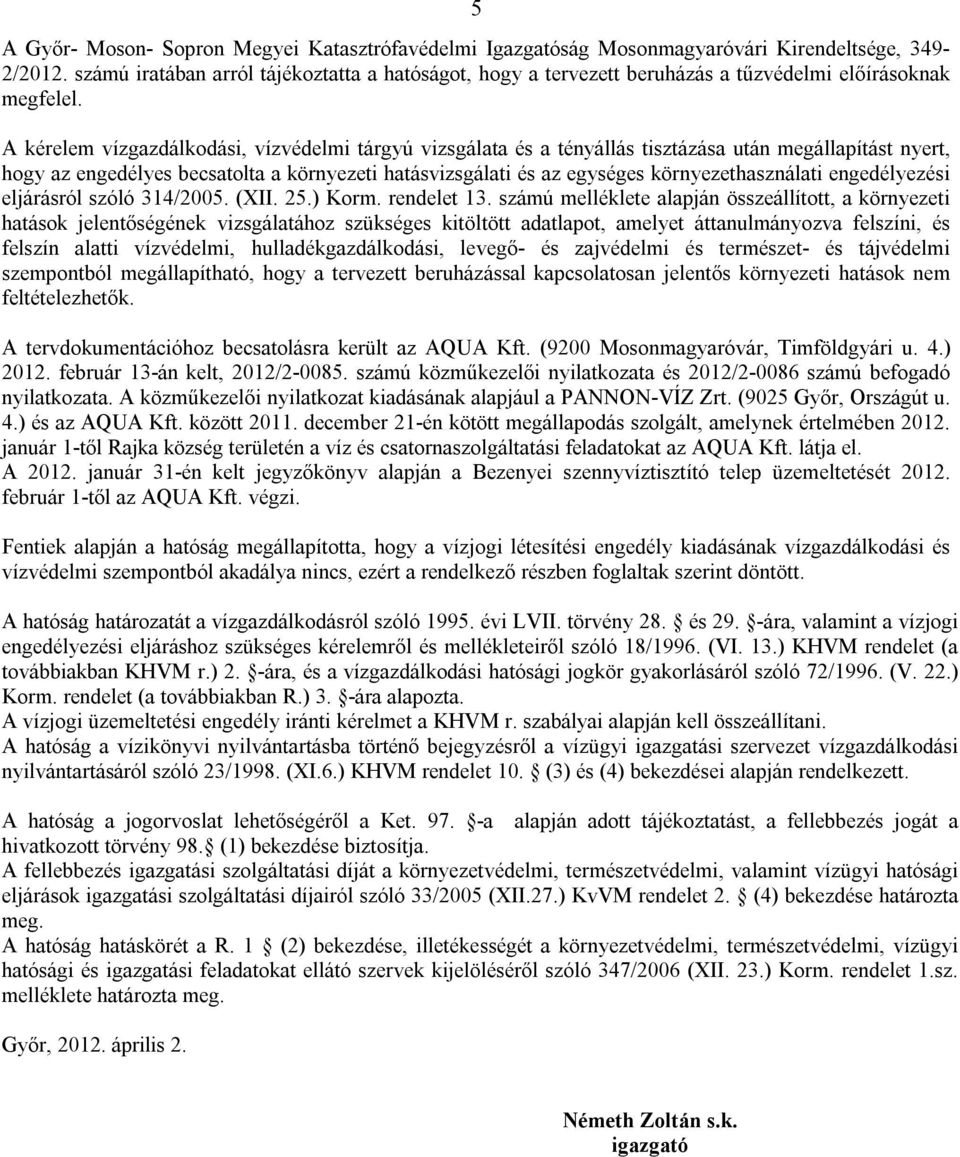 A kérelem vízgazdálkodási, vízvédelmi tárgyú vizsgálata és a tényállás tisztázása után megállapítást nyert, hogy az engedélyes becsatolta a környezeti hatásvizsgálati és az egységes