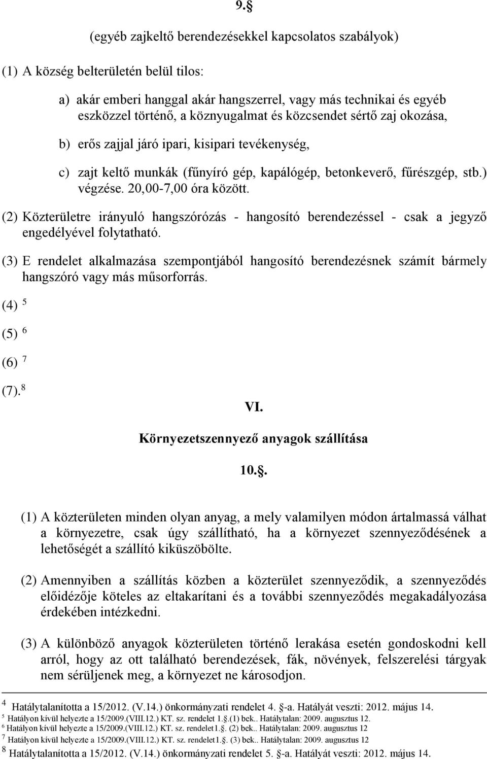 (2) Közterületre irányuló hangszórózás - hangosító berendezéssel - csak a jegyző engedélyével folytatható.