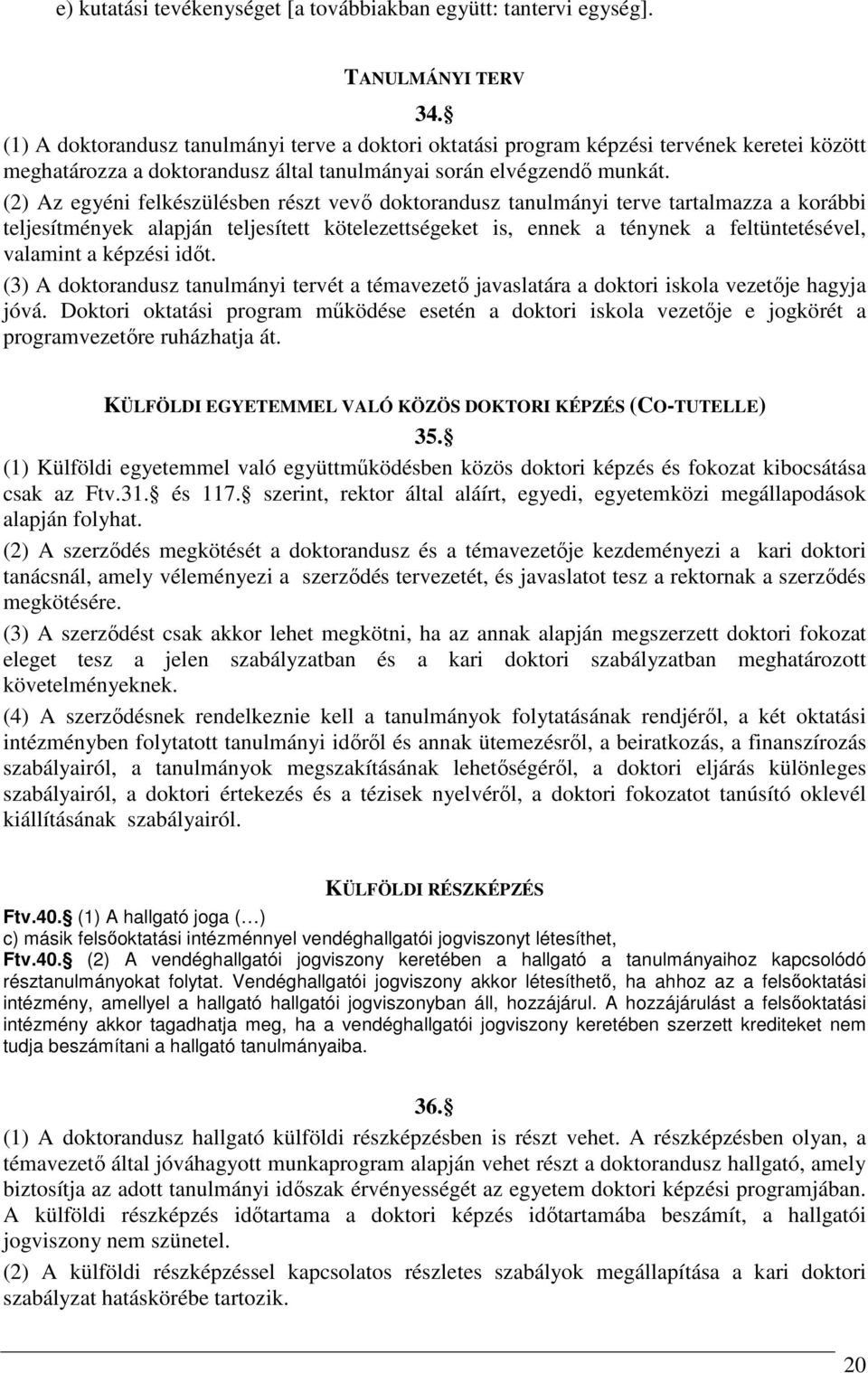 (2) Az egyéni felkészülésben részt vevő doktorandusz tanulmányi terve tartalmazza a korábbi teljesítmények alapján teljesített kötelezettségeket is, ennek a ténynek a feltüntetésével, valamint a